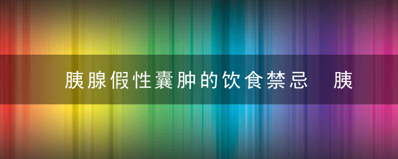 胰腺假性囊肿的饮食禁忌 胰腺假性囊肿的病因